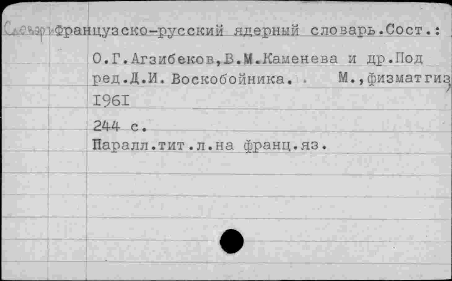 ﻿.глчзр 1-Француз ско-русский ядерный словарь.Сост.:
0.Г.Агзибеков,В.М.Каменева и др.Под ред.Д.И. Воскобойника. . М.,физматгиз 1961
244 с.
Паралл.тит.л.на франц.яз.